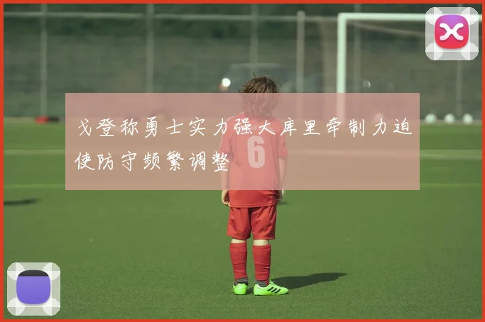 戈登称勇士实力强大库里牵制力迫使防守频繁调整