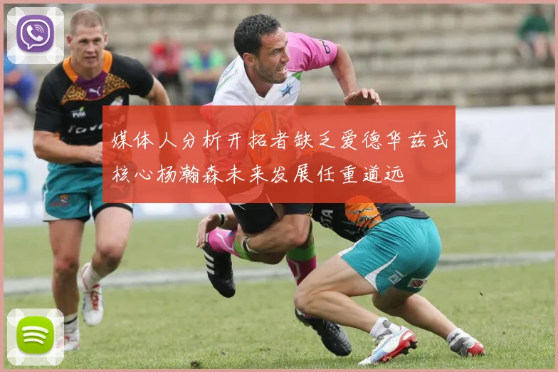 媒体人分析开拓者缺乏爱德华兹式核心杨瀚森未来发展任重道远