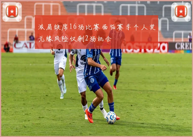 浓眉缺席16场比赛面临赛季个人奖无缘风险仅剩2场机会