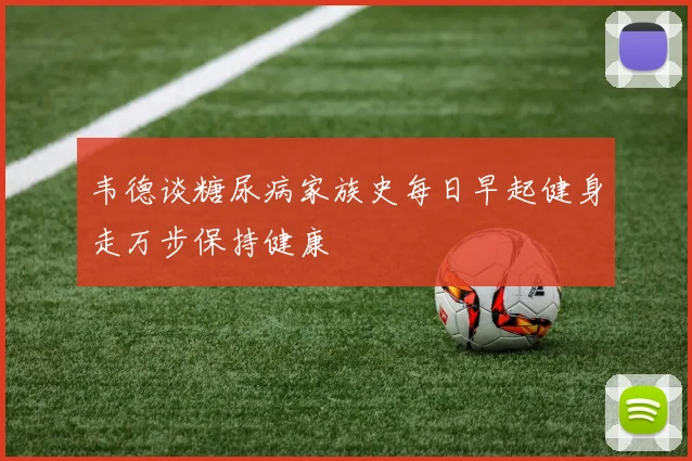 韦德谈糖尿病家族史每日早起健身走万步保持健康
