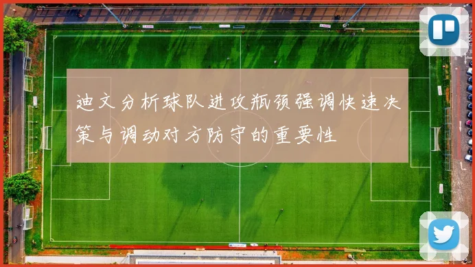 迪文分析球队进攻瓶颈强调快速决策与调动对方防守的重要性