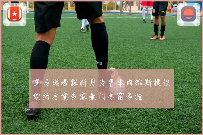罗马诺透露新月为鲁本内维斯提供续约方案多家豪门冬窗争抢