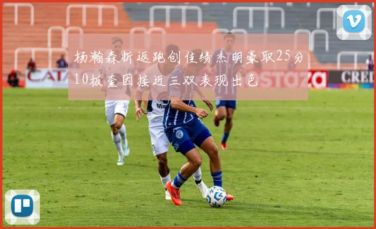杨瀚森折返跑创佳绩杰明豪取25分10板奎因接近三双表现出色