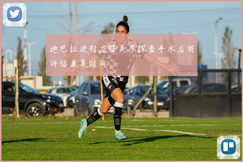 迪巴拉进行左膝关节探查手术后将评估康复时间