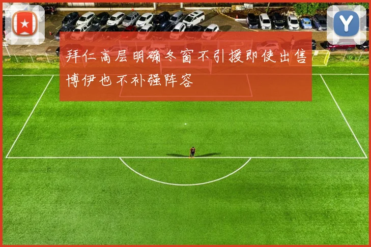 拜仁高层明确冬窗不引援即使出售博伊也不补强阵容