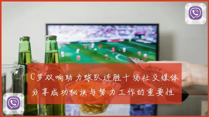 C罗双响助力球队连胜十场社交媒体分享成功秘诀与努力工作的重要性
