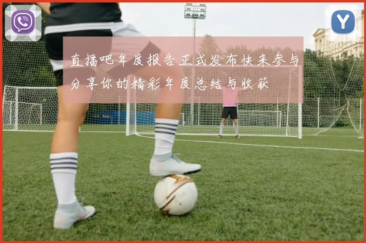 直播吧年度报告正式发布快来参与分享你的精彩年度总结与收获