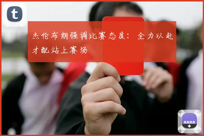 杰伦布朗强调比赛态度：全力以赴才配站上赛场