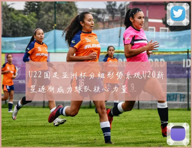 U22国足亚洲杯分组形势乐观U20新星逐渐成为球队核心力量