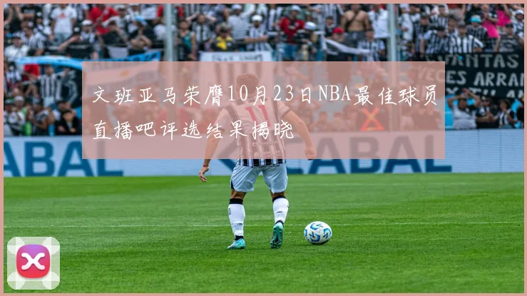 文班亚马荣膺10月23日NBA最佳球员直播吧评选结果揭晓