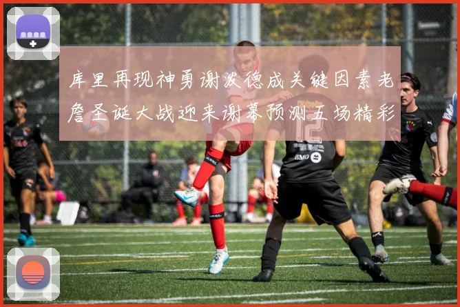 库里再现神勇谢泼德成关键因素老詹圣诞大战迎来谢幕预测五场精彩对决