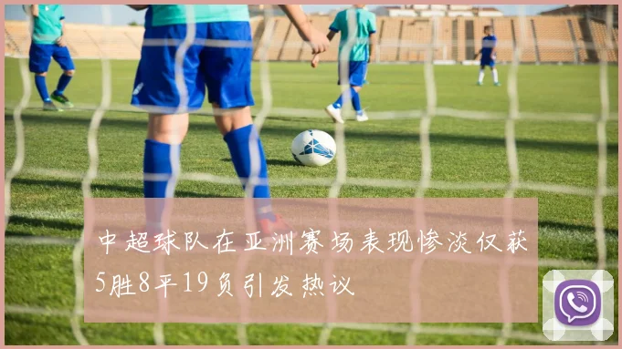 中超球队在亚洲赛场表现惨淡仅获5胜8平19负引发热议