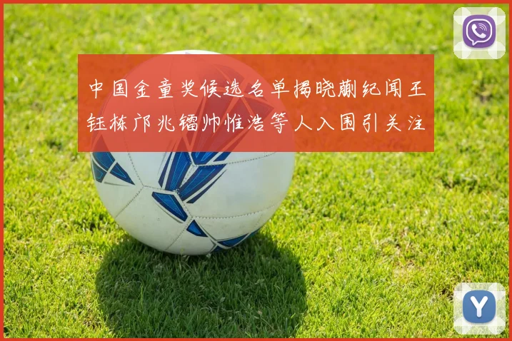 中国金童奖候选名单揭晓蒯纪闻王钰栋邝兆镭帅惟浩等人入围引关注
